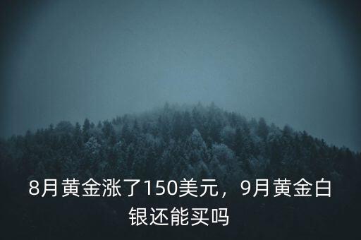 8月黃金漲了150美元，9月黃金白銀還能買嗎