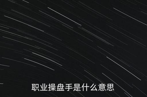 職業(yè)操盤手是什么意思