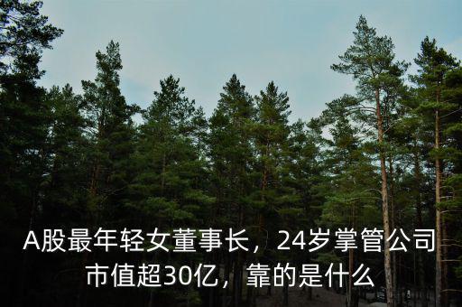 A股最年輕女董事長，24歲掌管公司市值超30億，靠的是什么