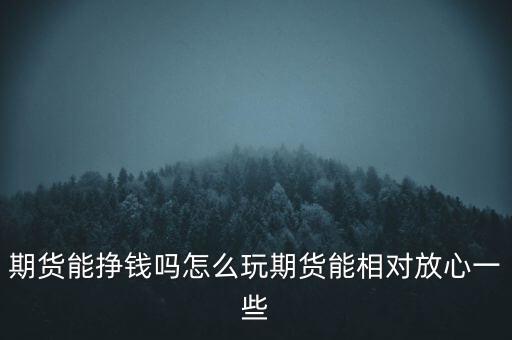 期貨能掙錢嗎怎么玩期貨能相對放心一些