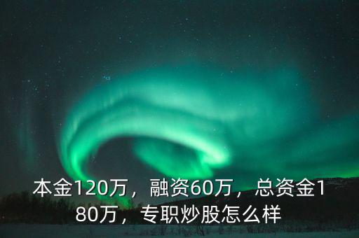 本金120萬，融資60萬，總資金180萬，專職炒股怎么樣