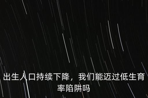 出生人口持續(xù)下降，我們能邁過低生育率陷阱嗎