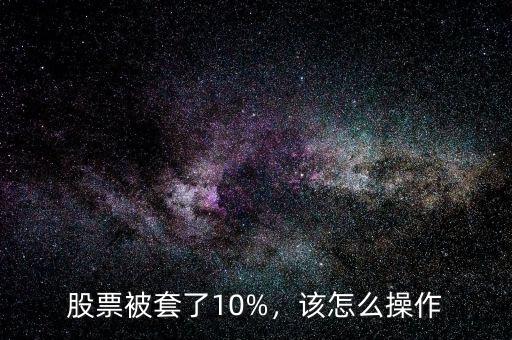 股票被套了10%，該怎么操作