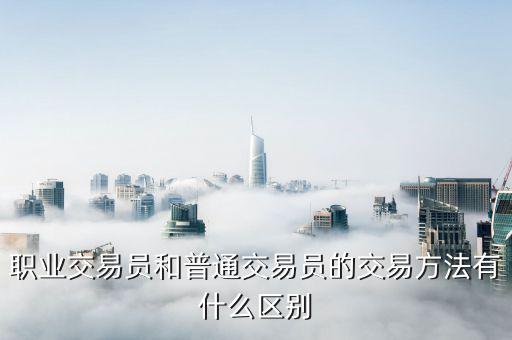 職業(yè)交易員和普通交易員的交易方法有什么區(qū)別