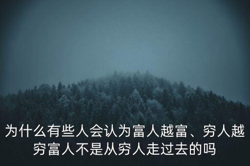 為什么有些人會認為富人越富、窮人越窮富人不是從窮人走過去的嗎