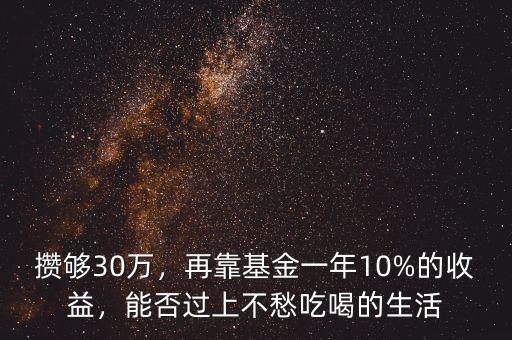 攢夠30萬(wàn)，再靠基金一年10%的收益，能否過(guò)上不愁吃喝的生活