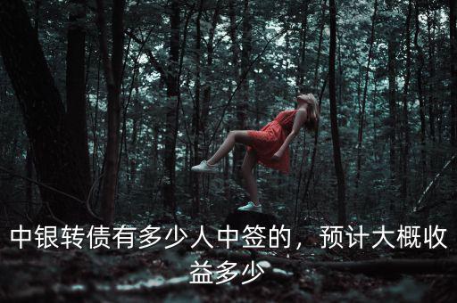 中銀轉(zhuǎn)債有多少人中簽的，預(yù)計大概收益多少