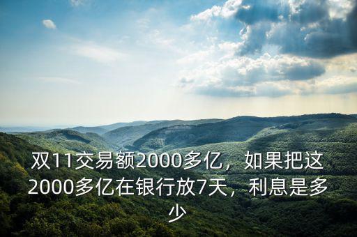 雙11交易額2000多億，如果把這2000多億在銀行放7天，利息是多少