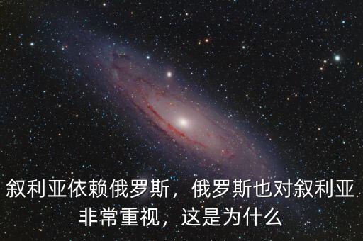 敘利亞依賴俄羅斯，俄羅斯也對敘利亞非常重視，這是為什么