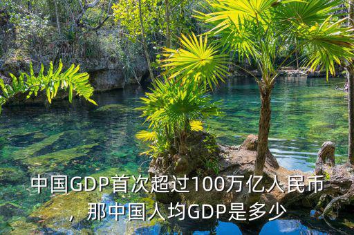 中國(guó)GDP首次超過(guò)100萬(wàn)億人民幣，那中國(guó)人均GDP是多少