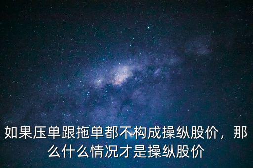 如果壓?jiǎn)胃蠁味疾粯?gòu)成操縱股價(jià)，那么什么情況才是操縱股價(jià)