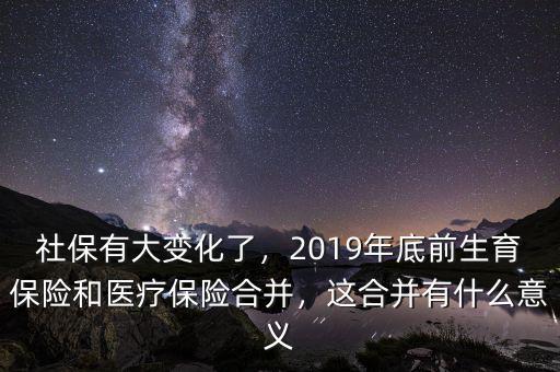 社保有大變化了，2019年底前生育保險和醫(yī)療保險合并，這合并有什么意義