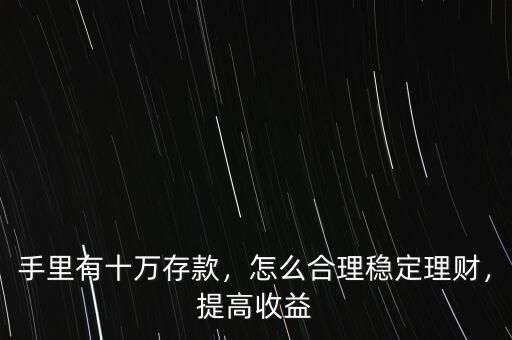 手里有十萬(wàn)存款，怎么合理穩(wěn)定理財(cái)，提高收益