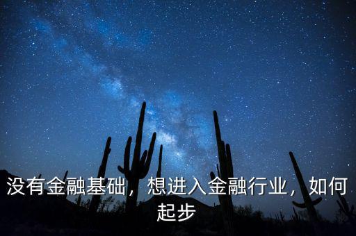 沒有金融基礎(chǔ)，想進(jìn)入金融行業(yè)，如何起步