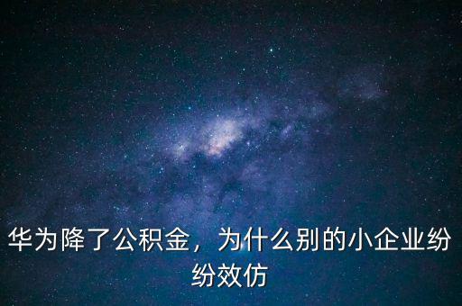 華為降了公積金，為什么別的小企業(yè)紛紛效仿