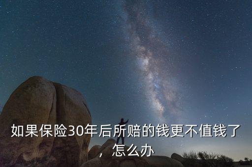 如果保險(xiǎn)30年后所賠的錢更不值錢了，怎么辦