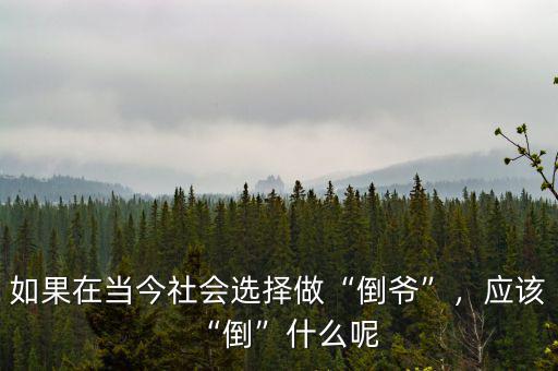 如果在當(dāng)今社會選擇做“倒?fàn)敗?，?yīng)該“倒”什么呢