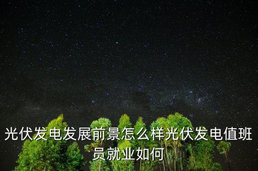 光伏電站怎么上班,光伏發(fā)電值班員就業(yè)如何