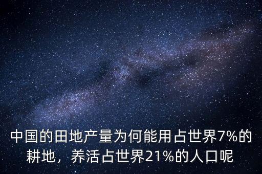 中國的田地產(chǎn)量為何能用占世界7%的耕地，養(yǎng)活占世界21%的人口呢