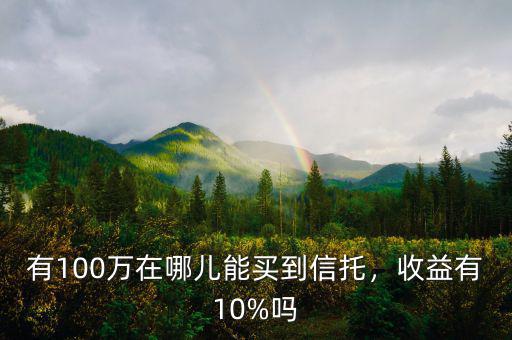 有100萬在哪兒能買到信托，收益有10%嗎