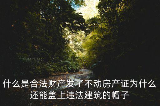 什么是合法財產(chǎn)發(fā)了不動房產(chǎn)證為什么還能蓋上違法建筑的帽子