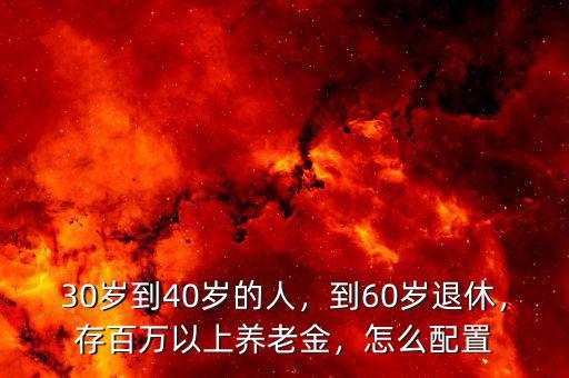 30歲到40歲的人，到60歲退休，存百萬(wàn)以上養(yǎng)老金，怎么配置