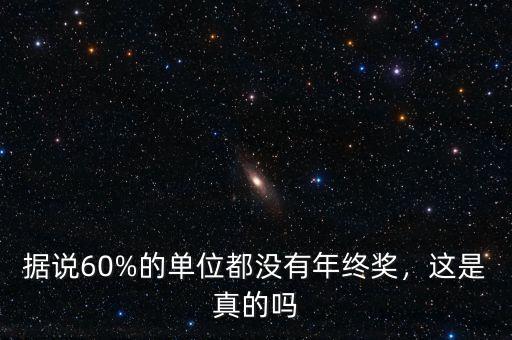 據(jù)說60%的單位都沒有年終獎(jiǎng)，這是真的嗎