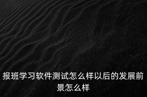 去銀行做軟件測試發(fā)展前景怎么樣,報班學(xué)習(xí)軟件測試怎么樣