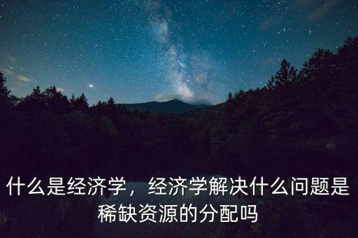 什么是經(jīng)濟學,什么是經(jīng)濟學