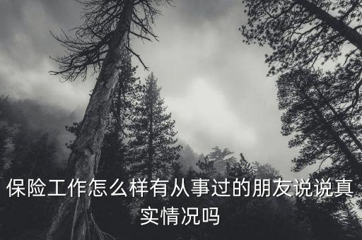 保險(xiǎn)工作怎么樣有從事過的朋友說說真實(shí)情況嗎