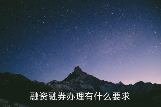 融資融券什么時(shí)候,融資融券辦理有什么要求