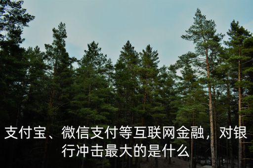 支付寶、微信支付等互聯(lián)網(wǎng)金融，對(duì)銀行沖擊最大的是什么