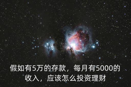 假如有5萬的存款，每月有5000的收入，應該怎么投資理財