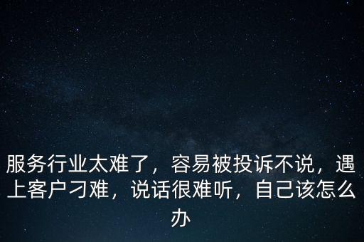 服務(wù)行業(yè)太難了，容易被投訴不說，遇上客戶刁難，說話很難聽，自己該怎么辦