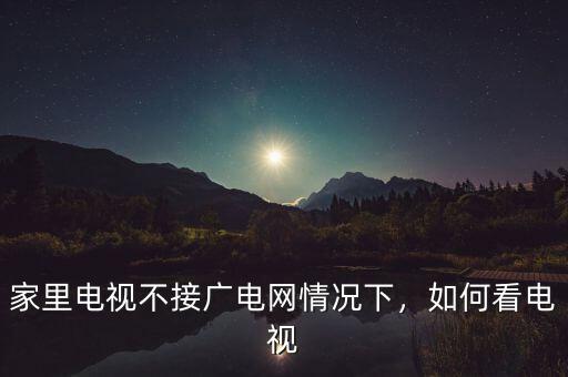 家里電視不接廣電網(wǎng)情況下，如何看電視