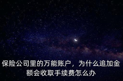 保險(xiǎn)公司里的萬(wàn)能賬戶，為什么追加金額會(huì)收取手續(xù)費(fèi)怎么辦