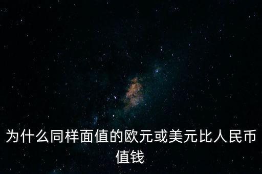 為什么同樣面值的歐元或美元比人民幣值錢