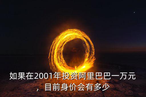 如果在2001年投資阿里巴巴一萬元，目前身價會有多少