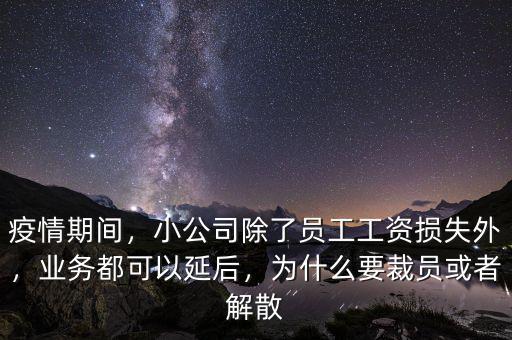 疫情期間，小公司除了員工工資損失外，業(yè)務(wù)都可以延后，為什么要裁員或者解散