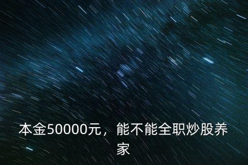 本金50000元，能不能全職炒股養(yǎng)家