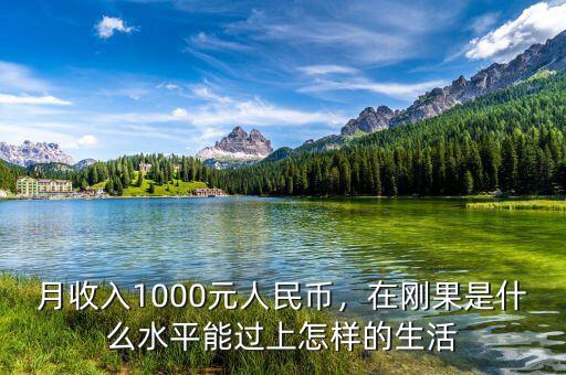 月收入1000元人民幣，在剛果是什么水平能過(guò)上怎樣的生活