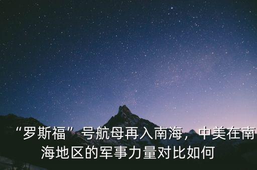 “羅斯?！碧?hào)航母再入南海，中美在南海地區(qū)的軍事力量對(duì)比如何