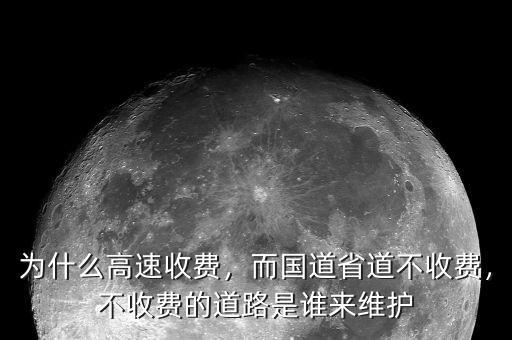 為什么高速收費，而國道省道不收費，不收費的道路是誰來維護