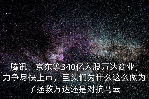 騰訊、京東等340億入股萬達商業(yè)，力爭盡快上市，巨頭們?yōu)槭裁催@么做為了拯救萬達還是對抗馬云