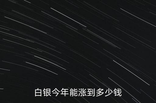 人民幣銀能漲到多少,白銀今年能漲到多少錢(qián)