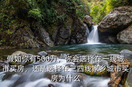 假如你有500萬，你會選擇在一線城市買房，還是選擇在三四線家鄉(xiāng)城市買房為什么