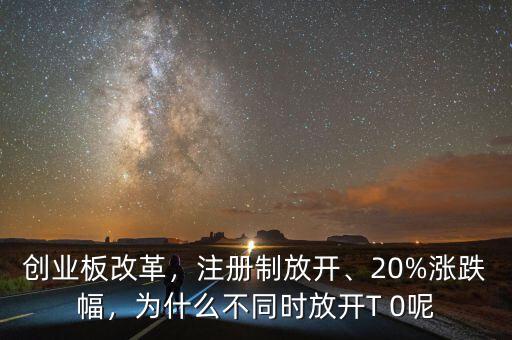 創(chuàng)業(yè)板改革，注冊(cè)制放開(kāi)、20%漲跌幅，為什么不同時(shí)放開(kāi)T 0呢