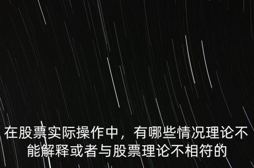 在股票實際操作中，有哪些情況理論不能解釋或者與股票理論不相符的