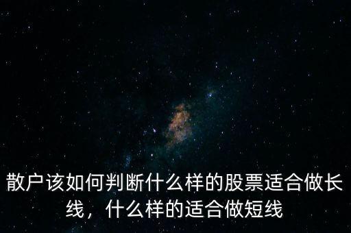 散戶該如何判斷什么樣的股票適合做長線，什么樣的適合做短線