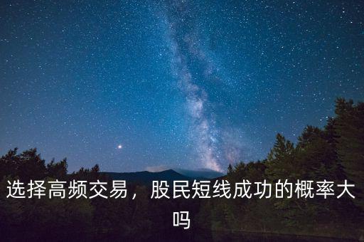 選擇高頻交易，股民短線成功的概率大嗎